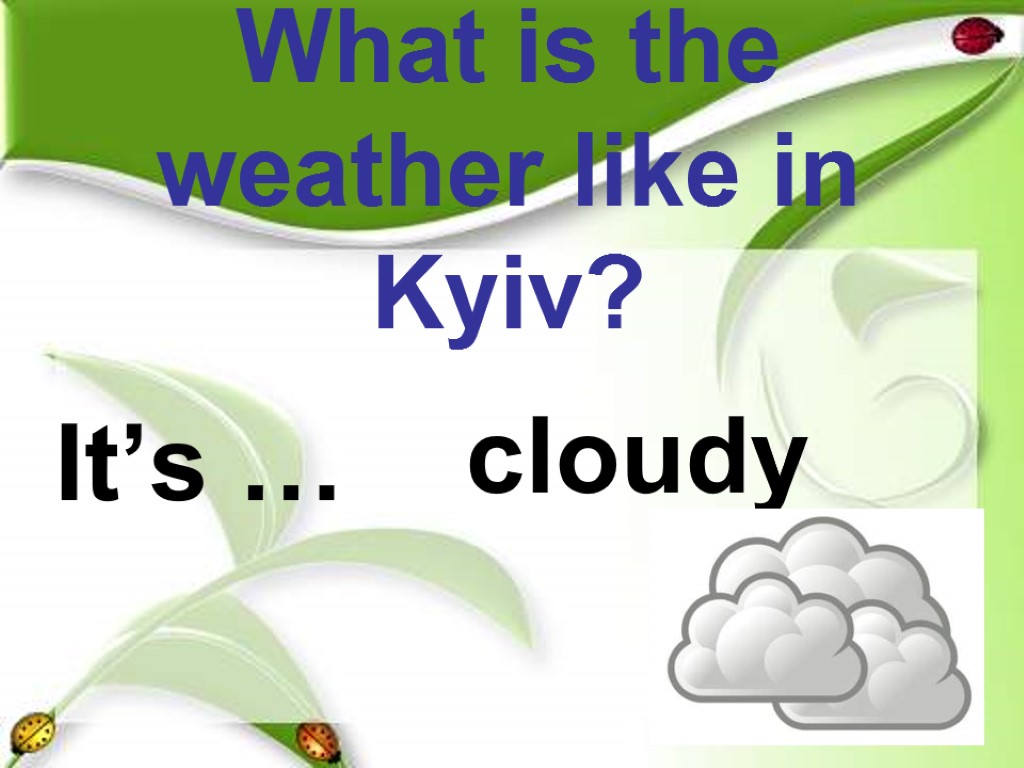What is the weather like in Kyiv? It’s … cloudy